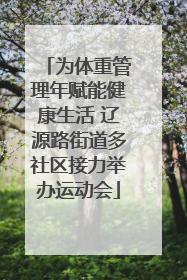 为体重管理年赋能健康生活 辽源路街道多社区接力举办运动会