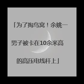 为了掏鸟窝！余姚一男子被卡在10余米高的高压电线杆上