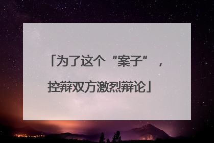 为了这个“案子”，控辩双方激烈辩论