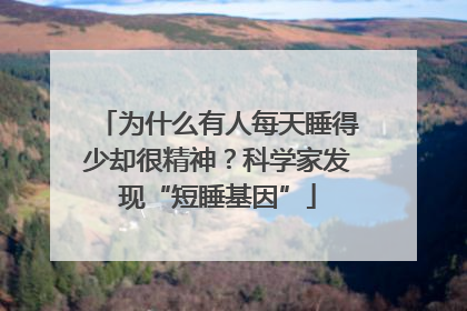 为什么有人每天睡得少却很精神？科学家发现“短睡基因”