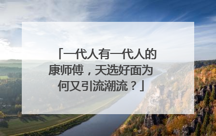 一代人有一代人的康师傅，天选好面为何又引流潮流？
