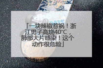 一块辣椒惹祸！浙江男子高烧40℃，肺部大片感染！这个动作很危险