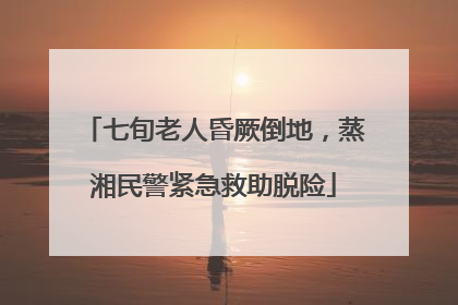 七旬老人昏厥倒地，蒸湘民警紧急救助脱险