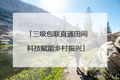 三级包联直通田间 科技赋能乡村振兴