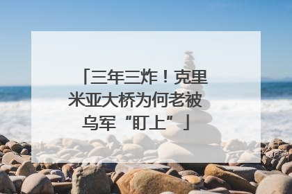 三年三炸！克里米亚大桥为何老被乌军“盯上”