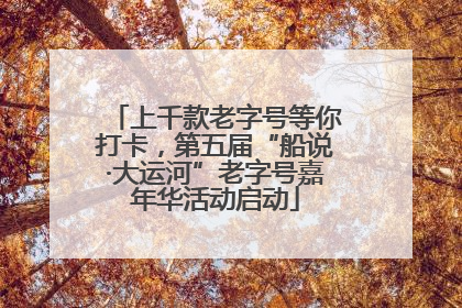上千款老字号等你打卡，第五届“船说·大运河”老字号嘉年华活动启动