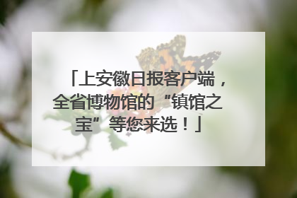 上安徽日报客户端，全省博物馆的“镇馆之宝”等您来选！