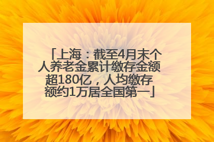 上海：截至4月末个人养老金累计缴存金额超180亿，人均缴存额约1万居全国第一