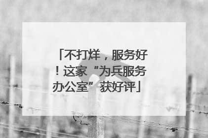 不打烊，服务好！这家“为兵服务办公室”获好评