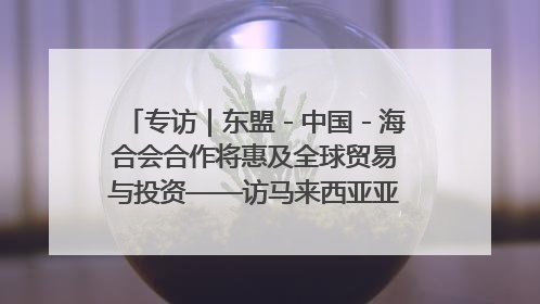 专访｜东盟－中国－海合会合作将惠及全球贸易与投资——访马来西亚亚太“一带一路”共策会高级研究员本恩·纳戈拉
