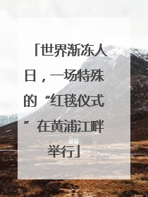 世界渐冻人日，一场特殊的“红毯仪式”在黄浦江畔举行