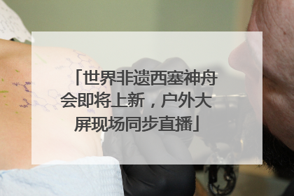 世界非遗西塞神舟会即将上新，户外大屏现场同步直播
