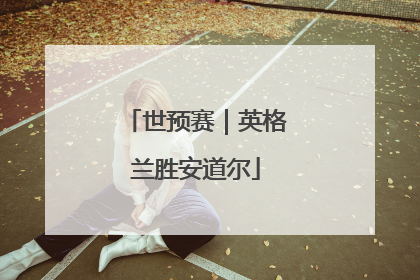 世预赛｜英格兰胜安道尔