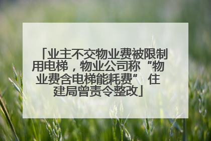 业主不交物业费被限制用电梯，物业公司称“物业费含电梯能耗费” 住建局曾责令整改