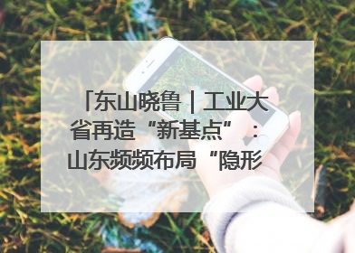 东山晓鲁｜工业大省再造“新基点”：山东频频布局“隐形冠军”背后
