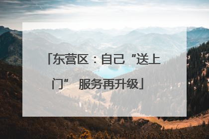 东营区：自己“送上门” 服务再升级