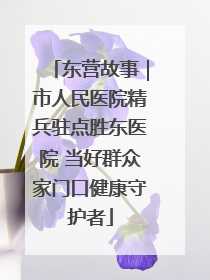 东营故事｜市人民医院精兵驻点胜东医院 当好群众家门口健康守护者