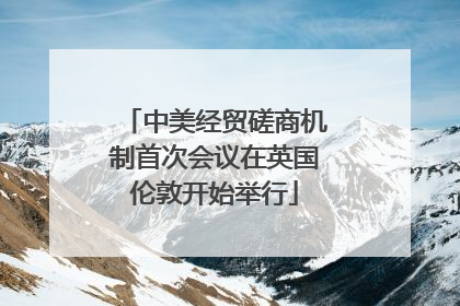 中美经贸磋商机制首次会议在英国伦敦开始举行