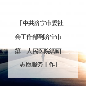 中共济宁市委社会工作部到济宁市第一人民医院调研志愿服务工作