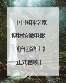 中国科学家博物馆微电影《自强路上》正式首映