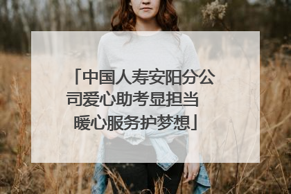 中国人寿安阳分公司爱心助考显担当 暖心服务护梦想