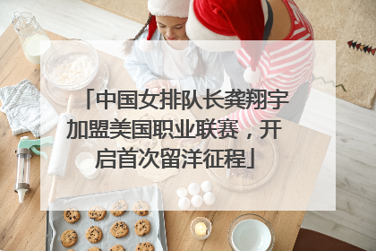 中国女排队长龚翔宇加盟美国职业联赛，开启首次留洋征程