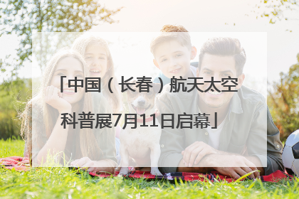中国（长春）航天太空科普展7月11日启幕
