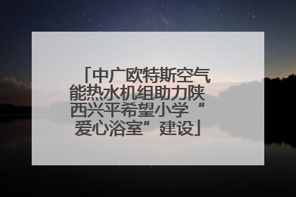 中广欧特斯空气能热水机组助力陕西兴平希望小学“爱心浴室”建设