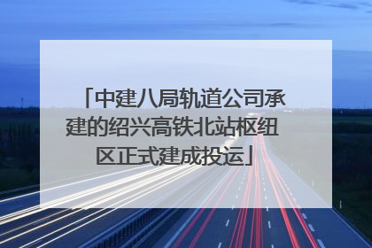 中建八局轨道公司承建的绍兴高铁北站枢纽区正式建成投运