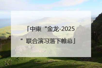 中柬“金龙-2025”联合演习落下帷幕