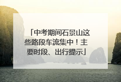 中考期间石景山这些路段车流集中！主要时段、出行提示
