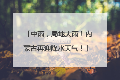 中雨，局地大雨！内蒙古再迎降水天气！