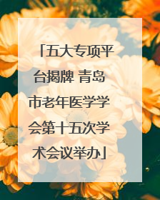 五大专项平台揭牌 青岛市老年医学学会第十五次学术会议举办