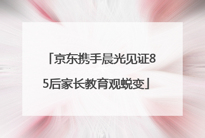 京东携手晨光见证85后家长教育观蜕变