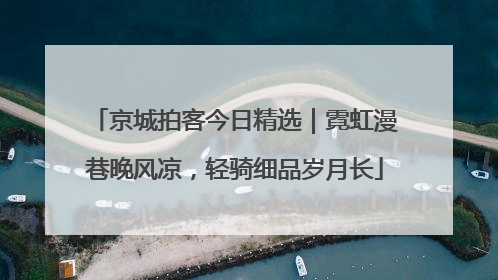 京城拍客今日精选｜霓虹漫巷晚风凉，轻骑细品岁月长
