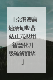 京港澳高速蔡甸收费站正式投用 智慧化升级破解拥堵