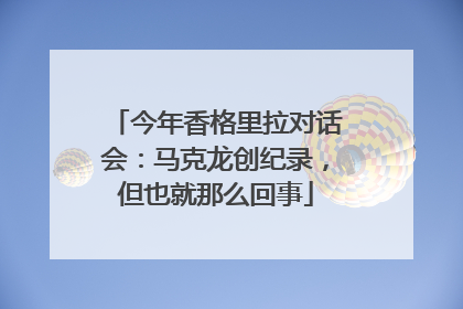 今年香格里拉对话会：马克龙创纪录，但也就那么回事