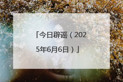 今日辟谣（2025年6月6日）