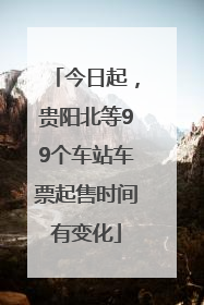 今日起，贵阳北等99个车站车票起售时间有变化
