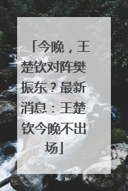 今晚，王楚钦对阵樊振东？最新消息：王楚钦今晚不出场