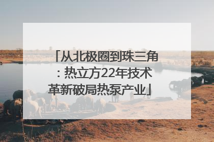 从北极圈到珠三角：热立方22年技术革新破局热泵产业