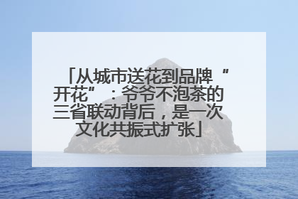 从城市送花到品牌“开花”：爷爷不泡茶的三省联动背后，是一次文化共振式扩张