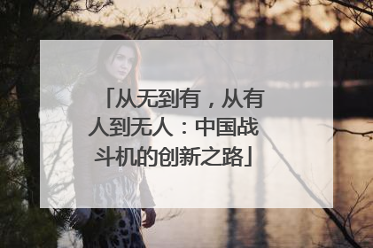 从无到有，从有人到无人：中国战斗机的创新之路
