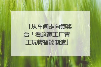 从车间走向领奖台！看这家工厂青工玩转智能制造