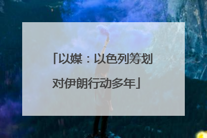 以媒：以色列筹划对伊朗行动多年