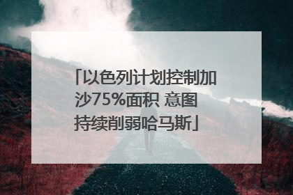 以色列计划控制加沙75%面积 意图持续削弱哈马斯
