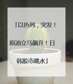 以色列，突发！原油立马飙升！日韩股市跳水