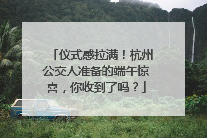 仪式感拉满！杭州公交人准备的端午惊喜，你收到了吗？