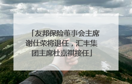 友邦保险董事会主席谢仕荣将退任，汇丰集团主席杜嘉祺接任