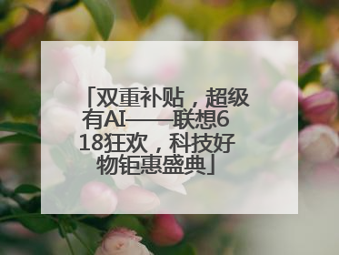 双重补贴，超级有AI——联想618狂欢，科技好物钜惠盛典